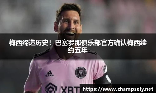 梅西缔造历史！巴塞罗那俱乐部官方确认梅西续约五年