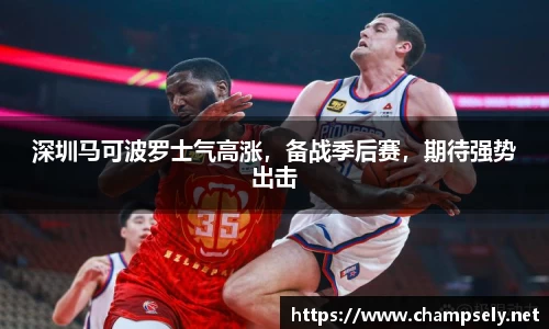 深圳马可波罗士气高涨，备战季后赛，期待强势出击