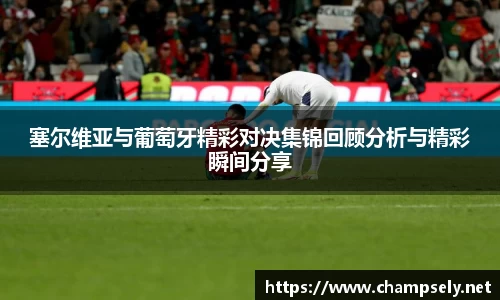 塞尔维亚与葡萄牙精彩对决集锦回顾分析与精彩瞬间分享