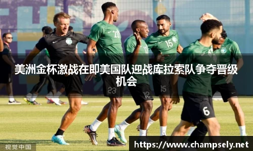美洲金杯激战在即美国队迎战库拉索队争夺晋级机会
