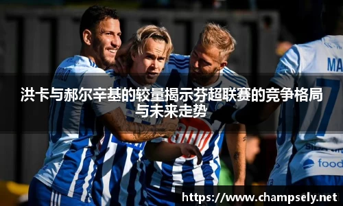 洪卡与郝尔辛基的较量揭示芬超联赛的竞争格局与未来走势