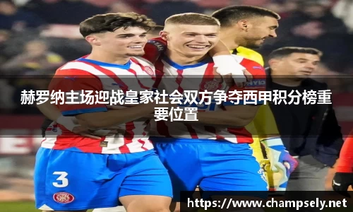 赫罗纳主场迎战皇家社会双方争夺西甲积分榜重要位置