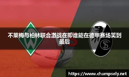 不莱梅与柏林联合激战在即谁能在德甲赛场笑到最后