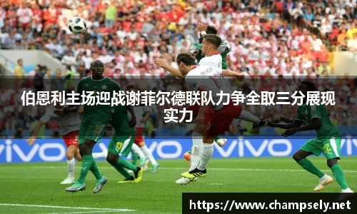 伯恩利主场迎战谢菲尔德联队力争全取三分展现实力