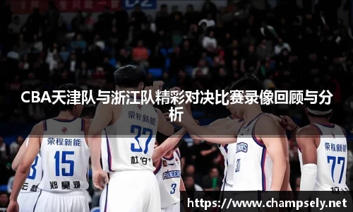 CBA天津队与浙江队精彩对决比赛录像回顾与分析