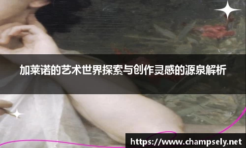 加莱诺的艺术世界探索与创作灵感的源泉解析