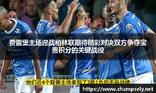 费雷堡主场迎战柏林联期待精彩对决双方争夺宝贵积分的关键战役