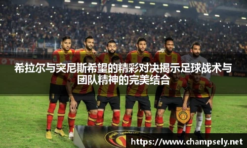 希拉尔与突尼斯希望的精彩对决揭示足球战术与团队精神的完美结合