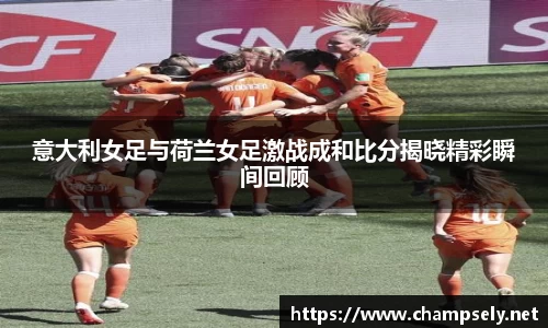 意大利女足与荷兰女足激战成和比分揭晓精彩瞬间回顾