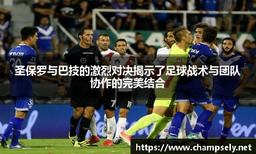 圣保罗与巴技的激烈对决揭示了足球战术与团队协作的完美结合