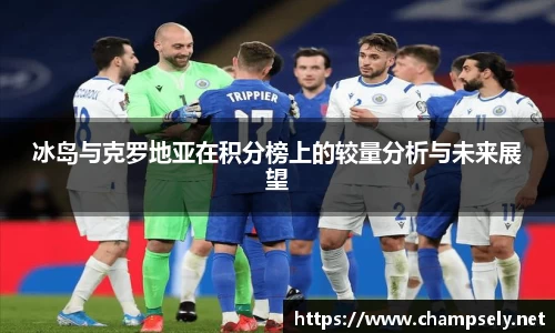 冰岛与克罗地亚在积分榜上的较量分析与未来展望