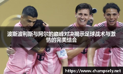 波斯波利斯与阿尔的巅峰对决揭示足球战术与激情的完美结合