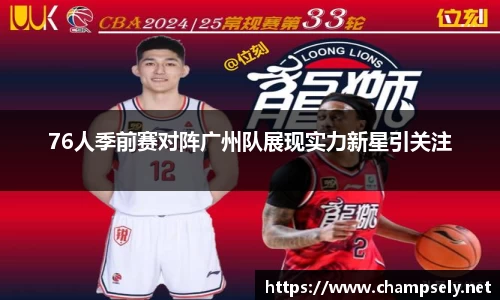 76人季前赛对阵广州队展现实力新星引关注