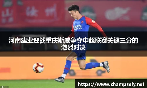 河南建业迎战重庆斯威争夺中超联赛关键三分的激烈对决
