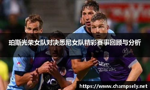 珀斯光荣女队对决悉尼女队精彩赛事回顾与分析