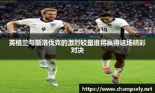 英格兰与斯洛伐克的激烈较量谁将赢得这场精彩对决