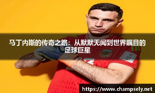 马丁内斯的传奇之路：从默默无闻到世界瞩目的足球巨星
