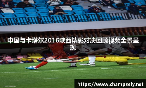 中国与卡塔尔2016陕西精彩对决回顾视频全景呈现