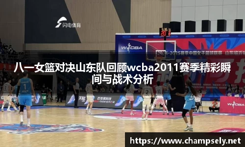 八一女篮对决山东队回顾wcba2011赛季精彩瞬间与战术分析