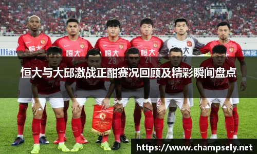恒大与大邱激战正酣赛况回顾及精彩瞬间盘点