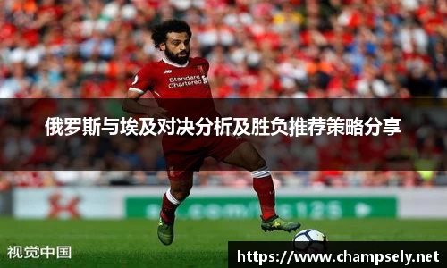 俄罗斯与埃及对决分析及胜负推荐策略分享