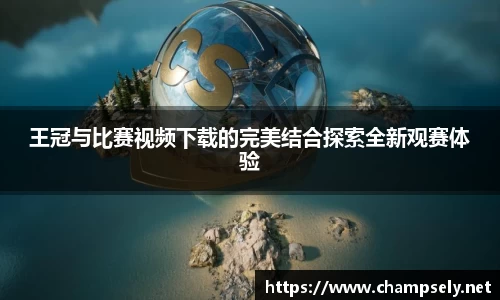 王冠与比赛视频下载的完美结合探索全新观赛体验