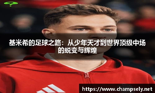 基米希的足球之路：从少年天才到世界顶级中场的蜕变与辉煌