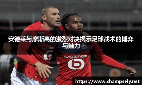 安德莱与摩斯高的激烈对决揭示足球战术的博弈与魅力