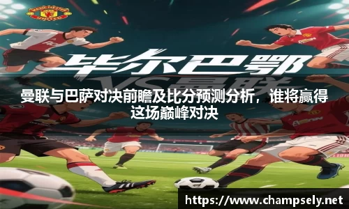 曼联与巴萨对决前瞻及比分预测分析，谁将赢得这场巅峰对决