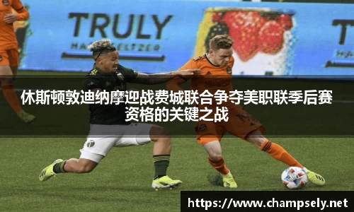 休斯顿敦迪纳摩迎战费城联合争夺美职联季后赛资格的关键之战