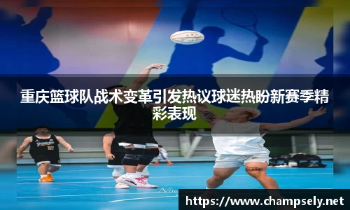 重庆篮球队战术变革引发热议球迷热盼新赛季精彩表现