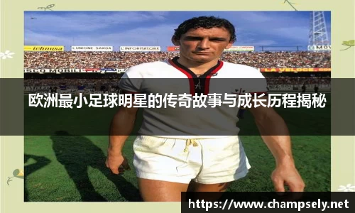 欧洲最小足球明星的传奇故事与成长历程揭秘