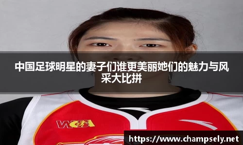 中国足球明星的妻子们谁更美丽她们的魅力与风采大比拼