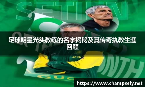 足球明星光头教练的名字揭秘及其传奇执教生涯回顾