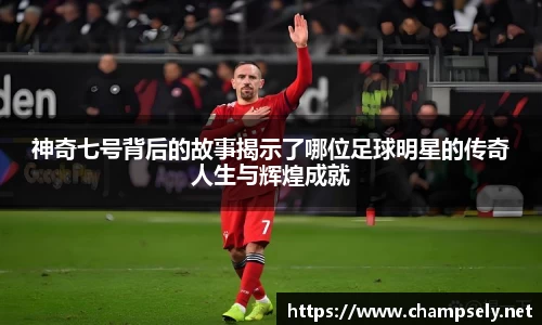 神奇七号背后的故事揭示了哪位足球明星的传奇人生与辉煌成就
