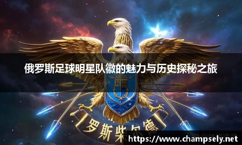 俄罗斯足球明星队徽的魅力与历史探秘之旅