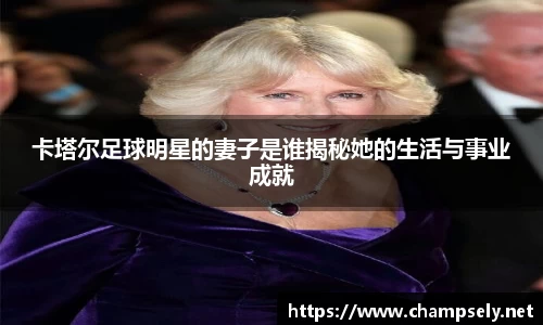 卡塔尔足球明星的妻子是谁揭秘她的生活与事业成就