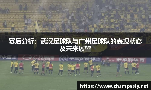 赛后分析：武汉足球队与广州足球队的表现状态及未来展望