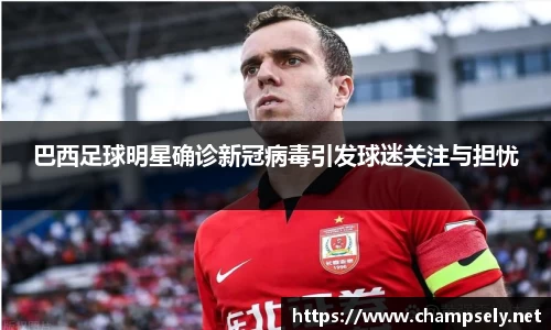 巴西足球明星确诊新冠病毒引发球迷关注与担忧