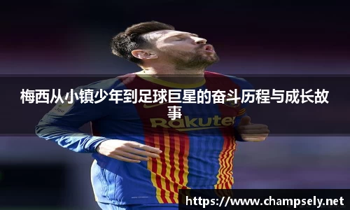 梅西从小镇少年到足球巨星的奋斗历程与成长故事