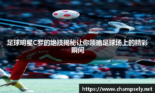 足球明星C罗的绝技揭秘让你领略足球场上的精彩瞬间