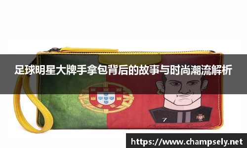足球明星大牌手拿包背后的故事与时尚潮流解析