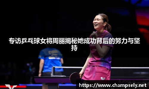 专访乒乓球女将周丽揭秘她成功背后的努力与坚持