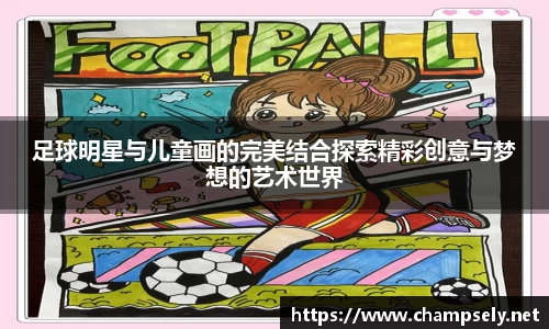 足球明星与儿童画的完美结合探索精彩创意与梦想的艺术世界