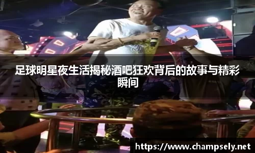 足球明星夜生活揭秘酒吧狂欢背后的故事与精彩瞬间